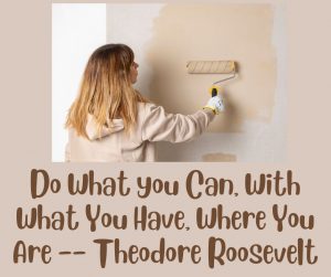 Do what you can, with what you have, where you are quote by Theodore Roosevelt.
